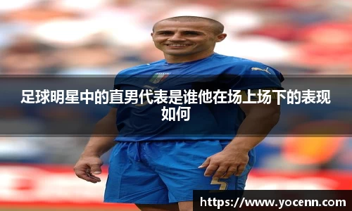足球明星中的直男代表是谁他在场上场下的表现如何