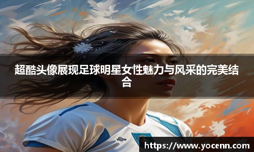 超酷头像展现足球明星女性魅力与风采的完美结合